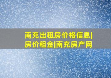 南充出租房价格信息|房价租金|南充房产网